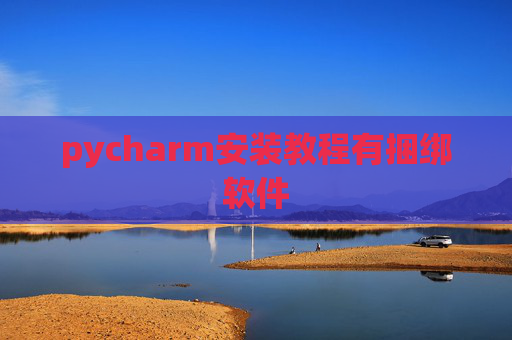 pycharm安装教程有捆绑软件 pycharm安装教程有捆绑软件